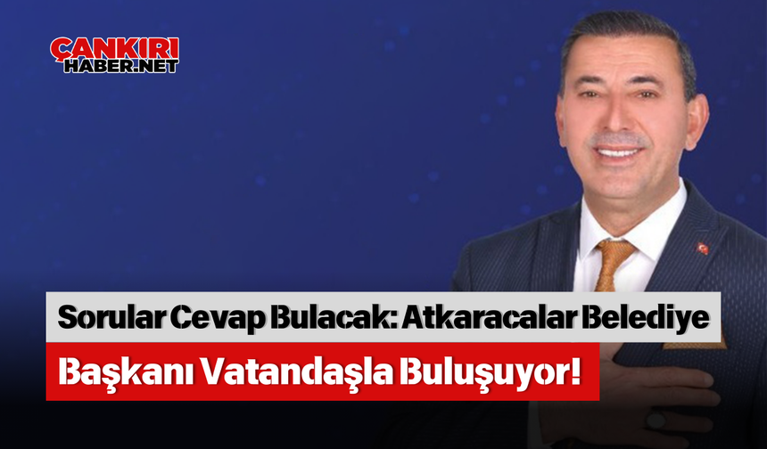 Sorular Cevap Bulacak: Atkaracalar Belediye Başkanı Vatandaşla Buluşuyor!