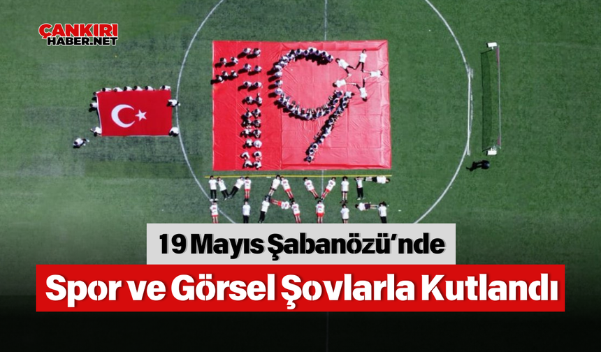 19 Mayıs Şabanözü’nde Spor ve Görsel Şovlarla Kutlandı