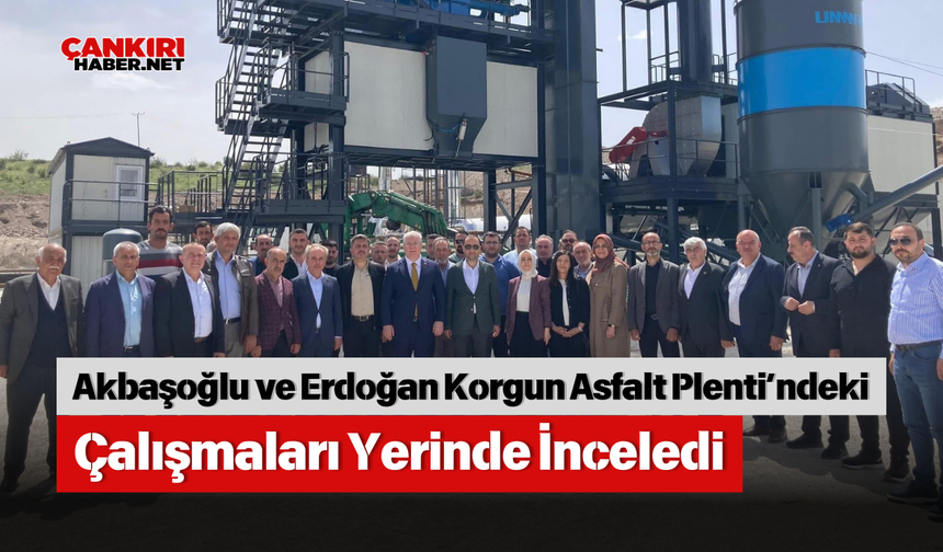 Akbaşoğlu ve Erdoğan Korgun Asfalt Plenti’ndeki Çalışmaları Yerinde İnceledi