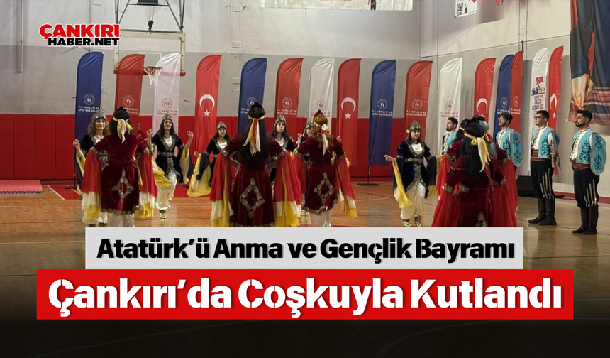 Atatürk’ü Anma ve Gençlik Bayramı Çankırı’da Coşkuyla Kutlandı