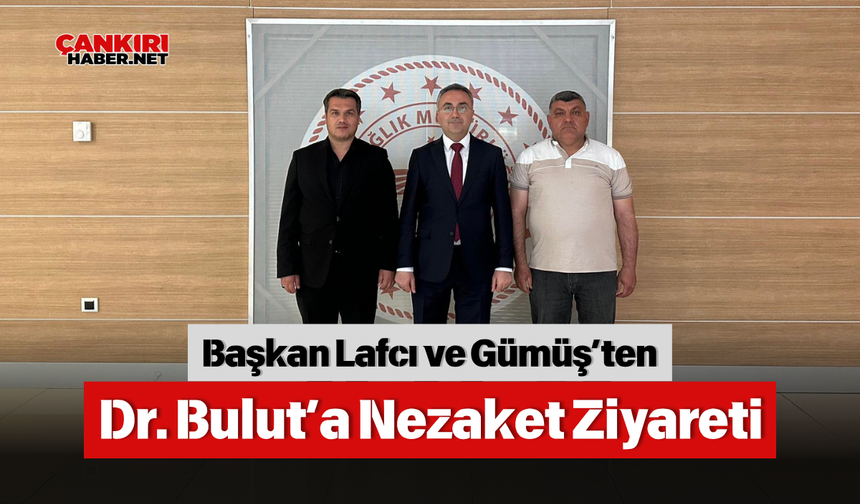 Başkan Lafcı ve Gümüş’ten Dr. Bulut’a Nezaket Ziyareti
