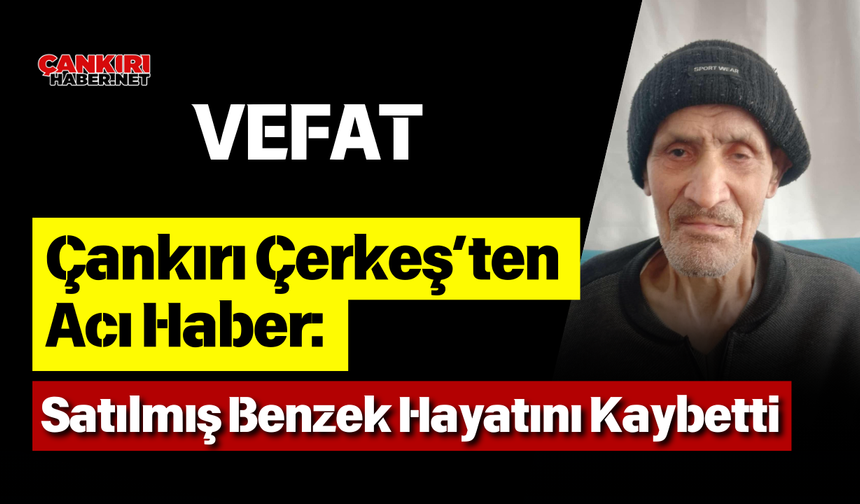 Çankırı Çerkeş’ten Acı Haber: Satılmış Benzek Hayatını Kaybetti