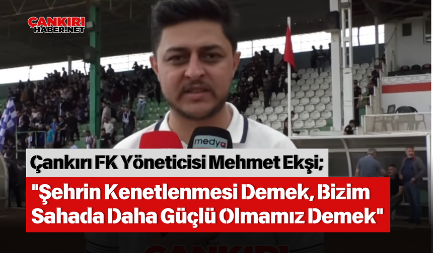 Çankırı FK Yöneticisi Mehmet Ekşi: "Şehrin Kenetlenmesi Demek, Bizim Sahada Daha Güçlü Olmamız Demek"