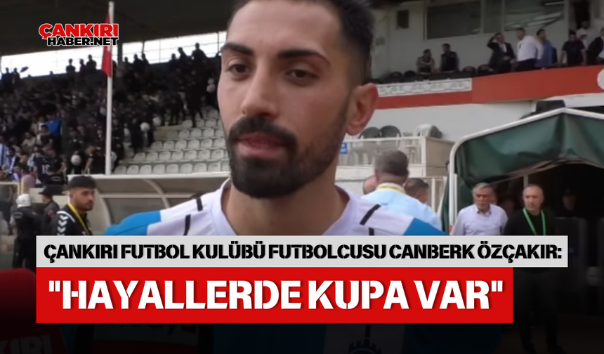 ÇANKIRI FUTBOL KULÜBÜ FUTBOLCUSU CANBERK ÖZÇAKIR: "HAYALLERDE KUPA VAR"