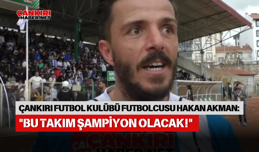 ÇANKIRI FUTBOL KULÜBÜ FUTBOLCUSU HAKAN AKMAN: "BU TAKIM ŞAMPİYON OLACAK!"
