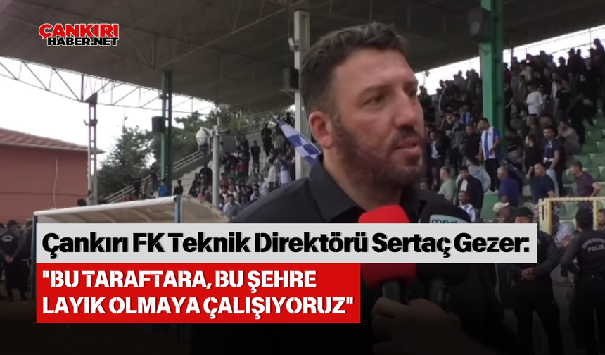 ÇANKIRI FUTBOL KULÜBÜ TEKNİK DİREKTÖRÜ SERTAÇ GEZER: "BU TARAFTARA, BU ŞEHRE LAYIK OLMAYA ÇALIŞIYORUZ"
