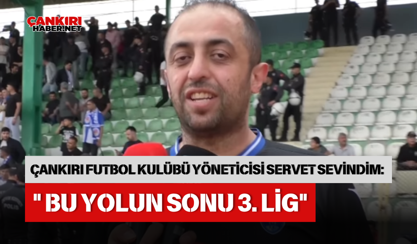ÇANKIRI FUTBOL KULÜBÜ YÖNETİCİSİ SERVET SEVİNDİM: " BU YOLUN SONU 3. LİG"