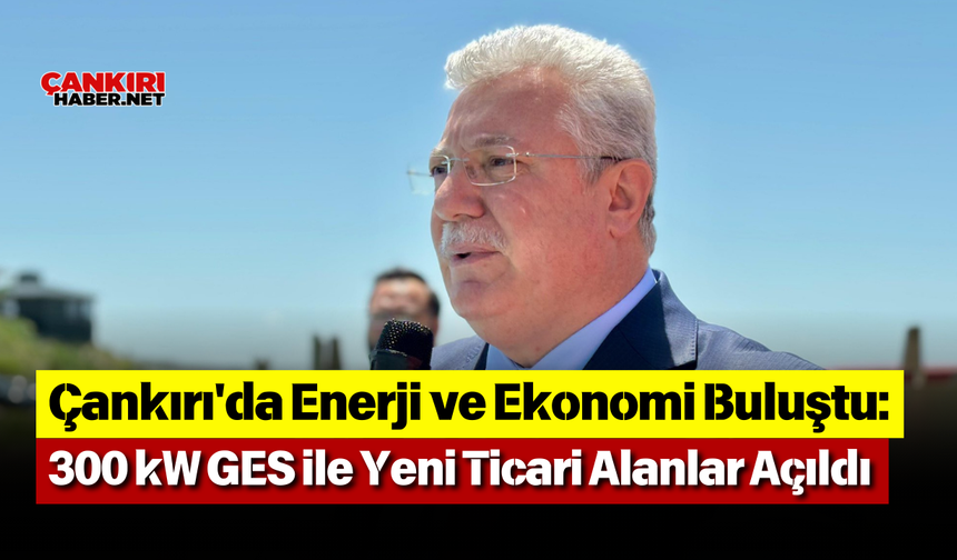 Çankırı'da Enerji ve Ekonomi Buluştu: 300 kW GES ile Yeni Ticari Alanlar Açıldı