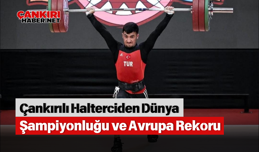 Çankırılı Halterciden Dünya Şampiyonluğu ve Avrupa Rekoru