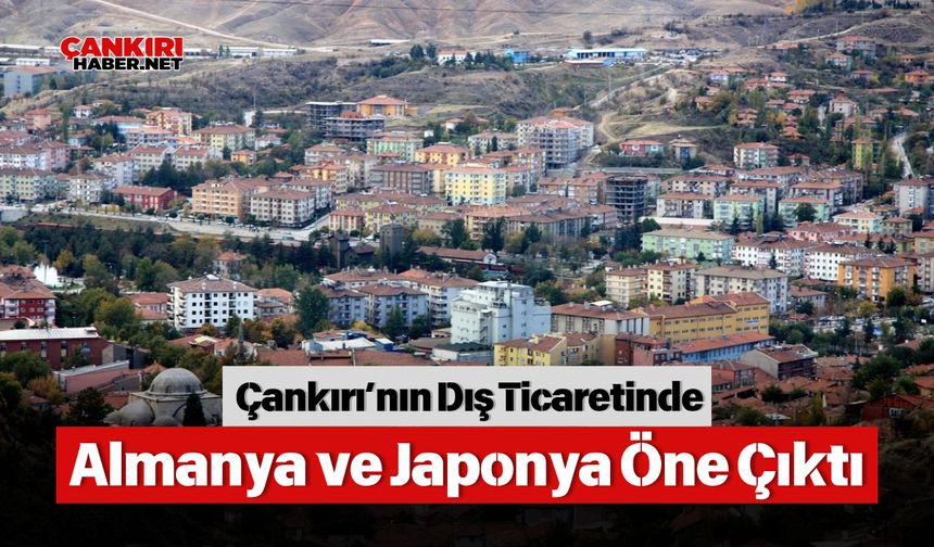 Çankırı’nın Dış Ticaretinde Almanya ve Japonya Öne Çıktı