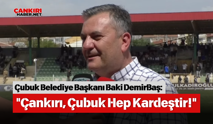 Çubuk Belediye Başkanı Baki DemirBaş: "Çankırı, Çubuk Hep Kardeştir!"