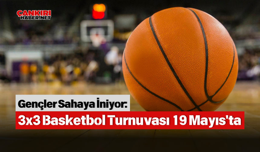 Gençler Sahaya İniyor: 3x3 Basketbol Turnuvası 19 Mayıs'ta