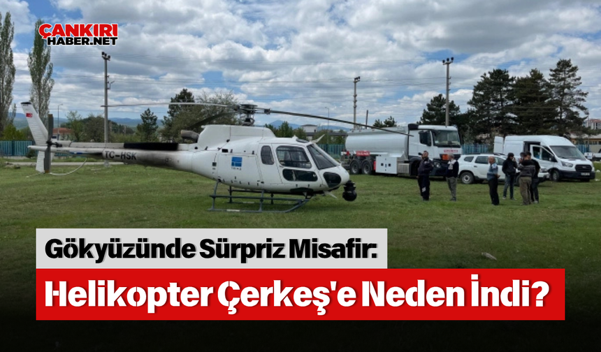 Gökyüzünde Sürpriz Misafir: Helikopter Çerkeş'e Neden İndi?