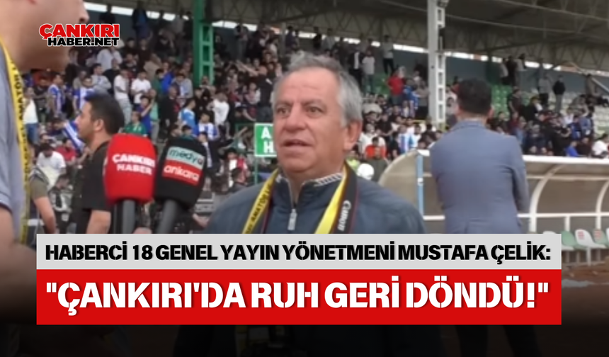 HABERCİ 18 GENEL YAYIN YÖNETMENİ MUSTAFA ÇELİK: "ÇANKIRI'DA RUH GERİ DÖNDÜ!"