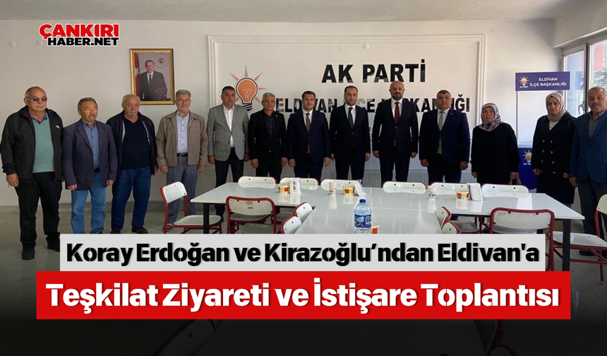 Koray Erdoğan ve Kirazoğlu’ndan Eldivan'a Teşkilat Ziyareti ve İstişare Toplantısı