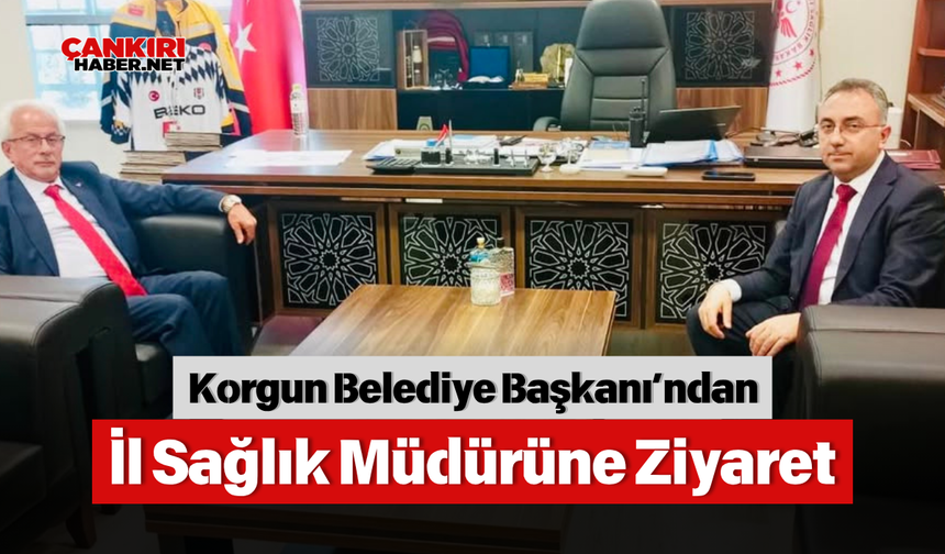 Korgun Belediye Başkanı’ndan İl Sağlık Müdürüne Ziyaret