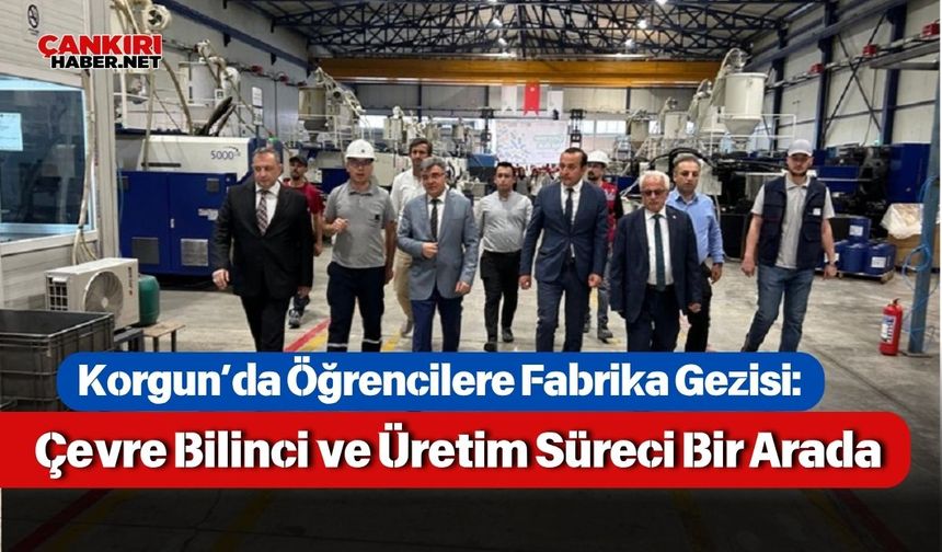 Korgun’da Öğrencilere Fabrika Gezisi: Çevre Bilinci ve Üretim Süreci Bir Arada