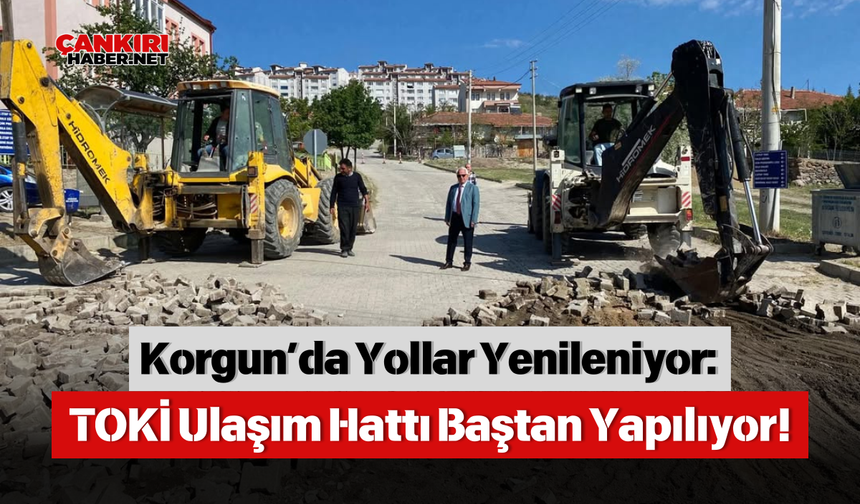 Korgun’da Yollar Yenileniyor: TOKİ Ulaşım Hattı Baştan Yapılıyor!