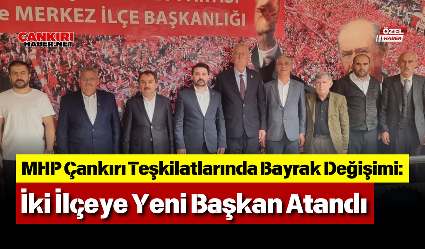 MHP Çankırı Teşkilatlarında Bayrak Değişimi: İki İlçeye Yeni Başkan Atandı