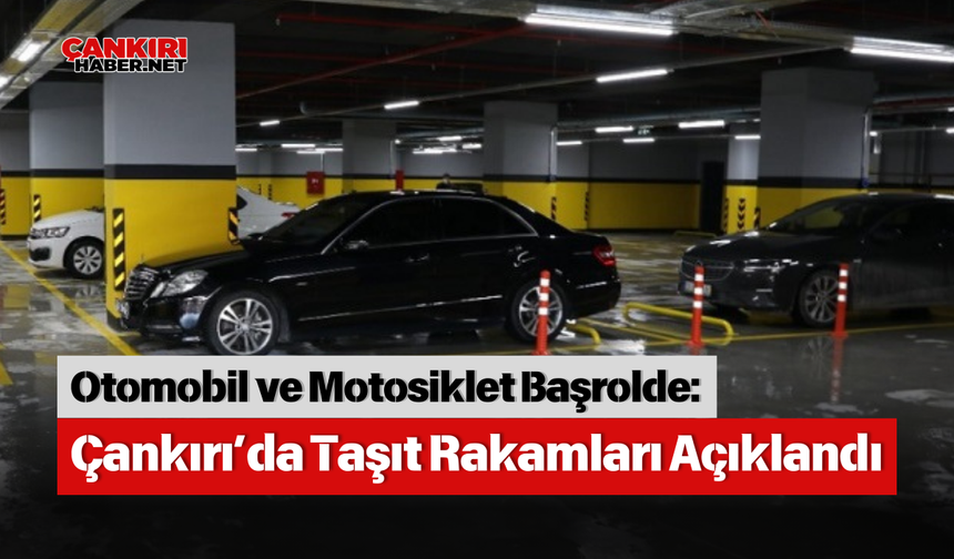 Otomobil ve Motosiklet Başrolde: Çankırı’da Taşıt Rakamları Açıklandı