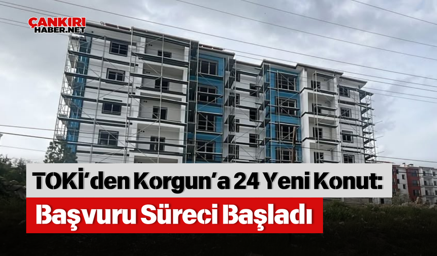 TOKİ’den Korgun’a 24 Yeni Konut: Başvuru Süreci Başladı