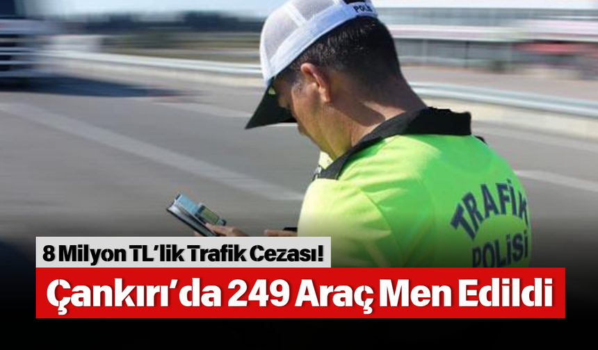 8 Milyon TL’lik Trafik Cezası! Çankırı’da 249 Araç Men Edildi