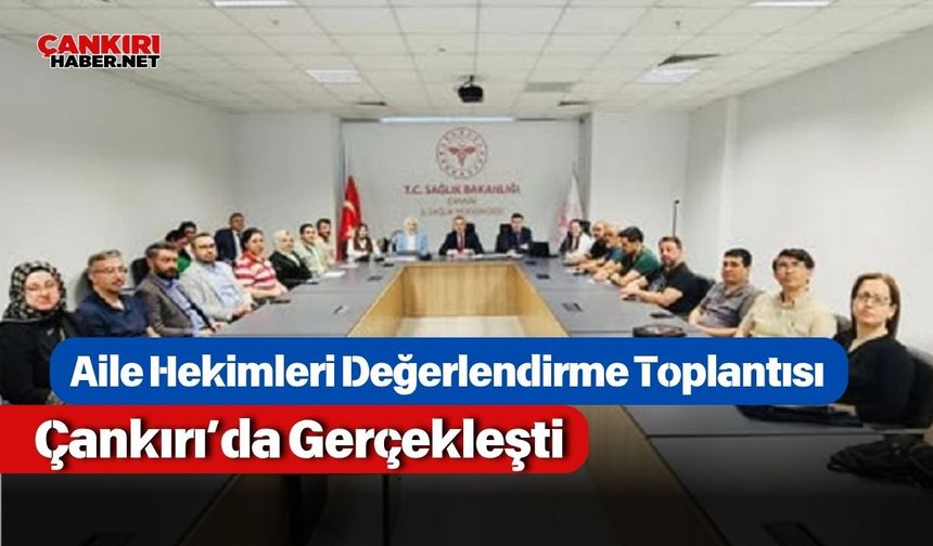 Aile Hekimleri Değerlendirme Toplantısı Çankırı’da Gerçekleşti