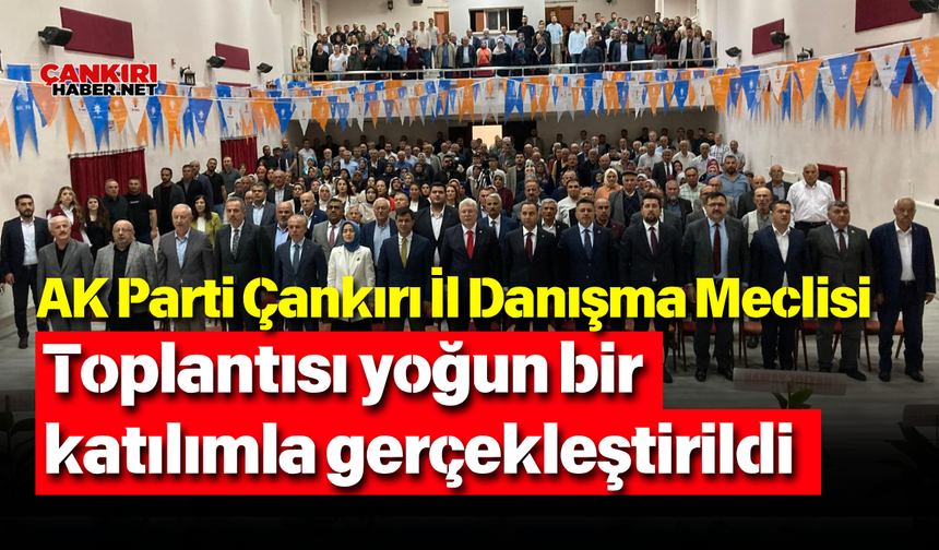 AK Parti Çankırı İl Danışma Meclisi toplantısı yoğun bir katılımla gerçekleştirildi