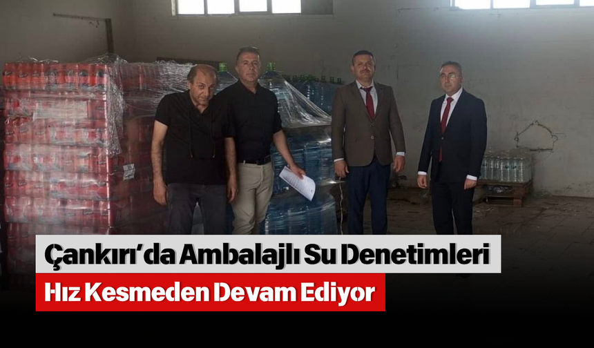 Çankırı’da Ambalajlı Su Denetimleri Hız Kesmeden Devam Ediyor