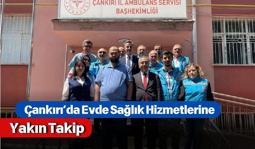 Çankırı’da Evde Sağlık Hizmetlerine Yakın Takip