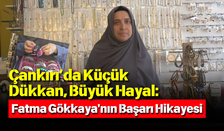 Çankırı’da Küçük Dükkan, Büyük Hayal: Fatma Gökkaya'nın Başarı Hikayesi