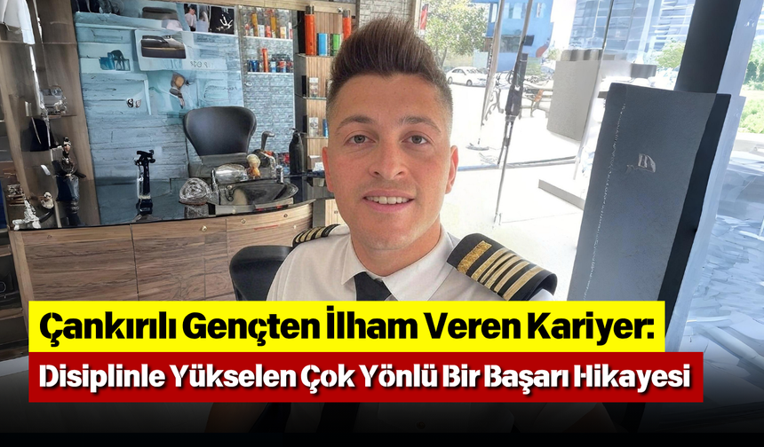Çankırılı Gençten İlham Veren Kariyer: Disiplinle Yükselen Çok Yönlü Bir Başarı Hikayesi