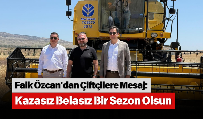 Faik Özcan’dan Çiftçilere Mesaj: Kazasız Belasız Bir Sezon Olsun