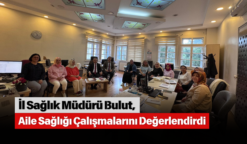 İl Sağlık Müdürü Bulut, Aile Sağlığı Çalışmalarını Değerlendirdi