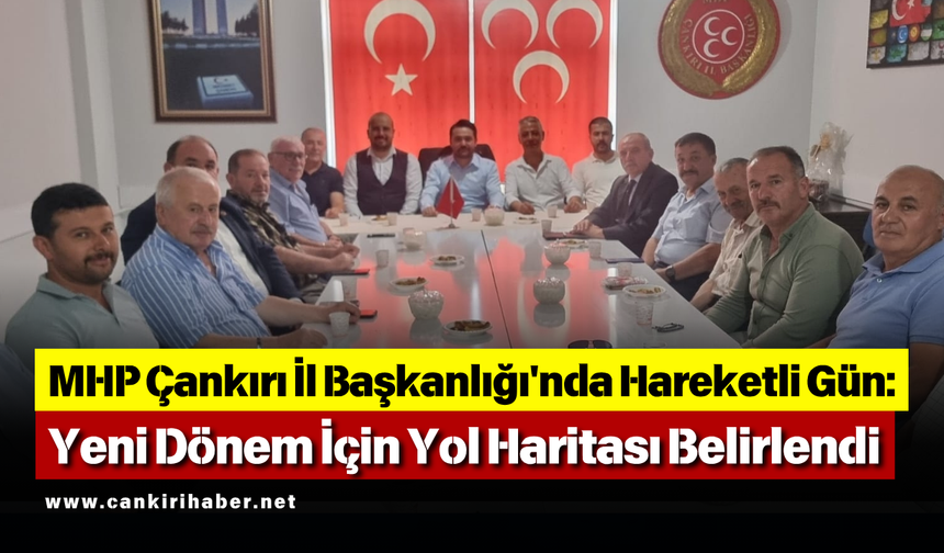 MHP Çankırı İl Başkanlığı'nda Hareketli Gün: Yeni Dönem İçin Yol Haritası Belirlendi