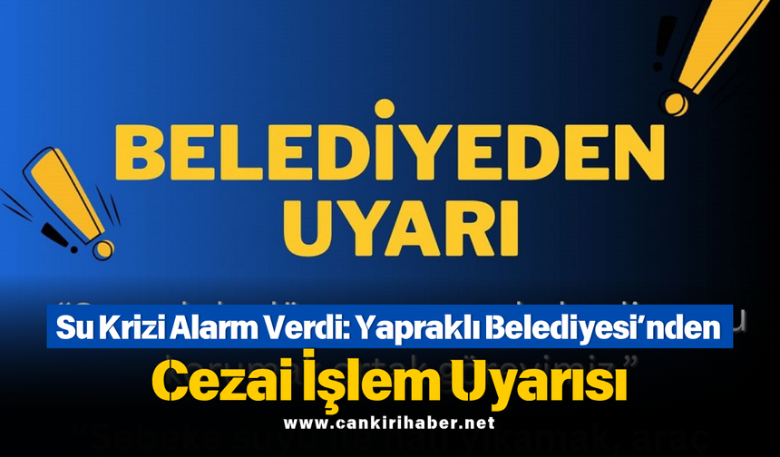 Su Krizi Alarm Verdi: Yapraklı Belediyesi’nden Cezai İşlem Uyarısı