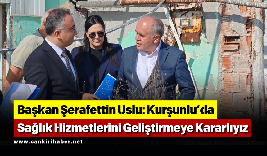 Başkan Şerafettin  Uslu Kurşunlu’da Sağlık Hizmetlerini Geliştirmeye Kararlıyız