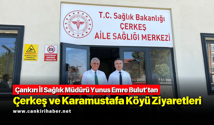 Çankırı İl Sağlık Müdürü Yunus Emre Bulut’tan Çerkeş ve Karamustafa Köyü Ziyaretleri