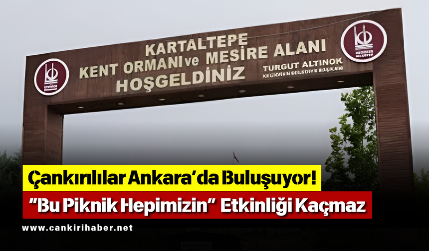 Çankırılılar Ankara’da Buluşuyor! “Bu Piknik Hepimizin” Etkinliği Kaçmaz