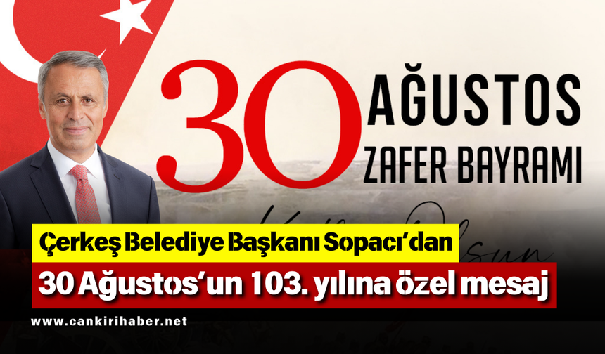 Çerkeş Belediye Başkanı Sopacı’dan 30 Ağustos’un 103. yılına özel mesaj