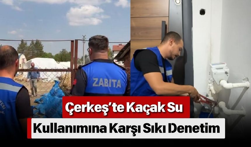 Çerkeş’te Kaçak Su Kullanımına Karşı Sıkı Denetim