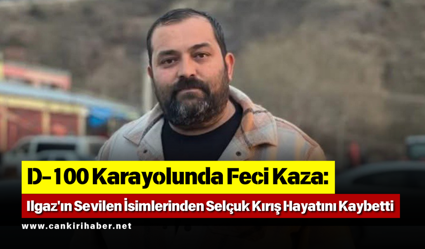 D-100 Karayolunda Feci Kaza: Ilgaz'ın Sevilen İsimlerinden Selçuk Kırış Hayatını Kaybetti