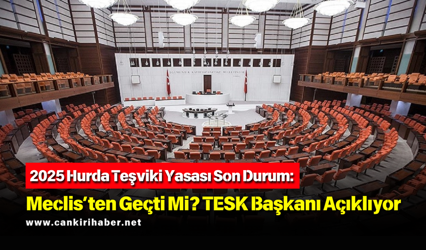 2025 Hurda Teşviki Yasası Son Durum: Meclis’ten Geçti Mi? TESK Başkanı Açıklıyor