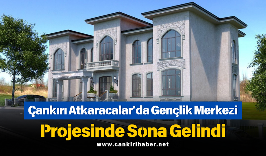 Çankırı Atkaracalar’da Gençlik Merkezi Projesinde Sona Gelindi