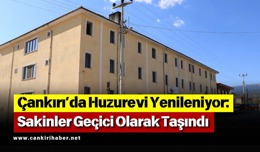 Çankırı’da Huzurevi Yenileniyor: Sakinler Geçici Olarak Taşındı