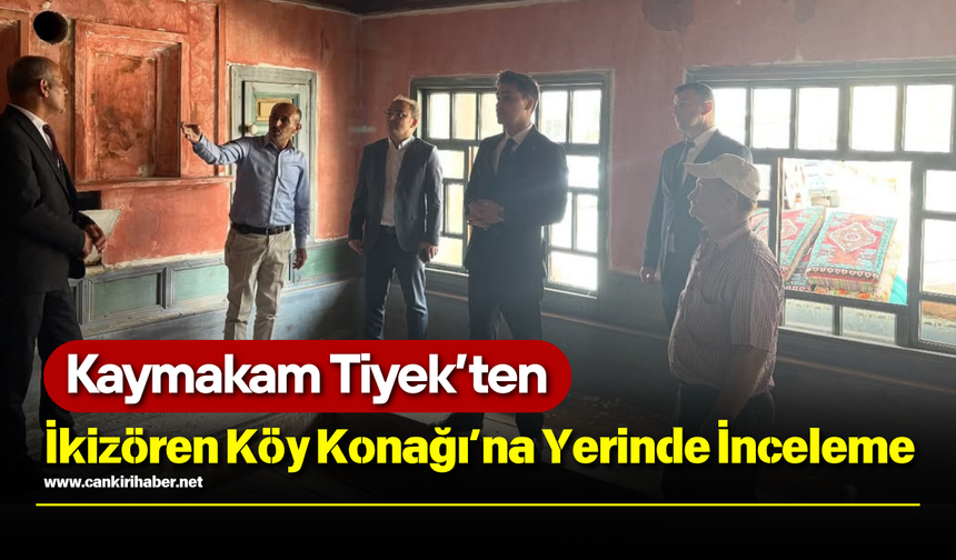 Kaymakam Tiyek’ten İkizören Köy Konağı’na Yerinde İnceleme