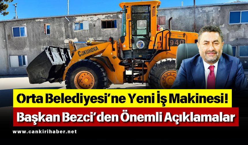Orta Belediyesi’ne Yeni İş Makinesi! Başkan Bezci’den Önemli Açıklamalar
