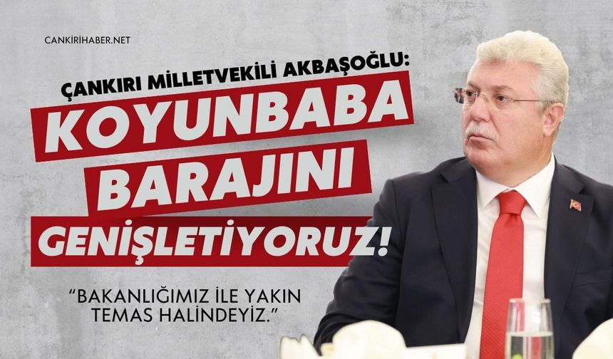 ÇANKIRI MİLLETVEKİLİ AKBAŞOĞLU: KOYUNBABA BARAJINI GENİŞLETİYORUZ!