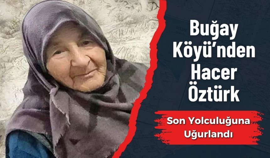 Buğay Köyü’nden Hacer Öztürk Son Yolculuğuna Uğurlandı