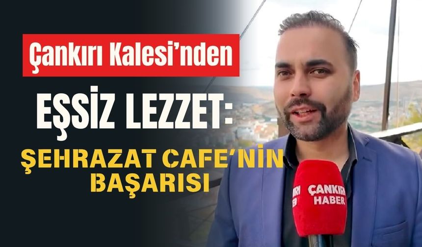 Çankırı Kalesi’nden Eşsiz Lezzet: Şehrazat Cafe’nin Başarısı
